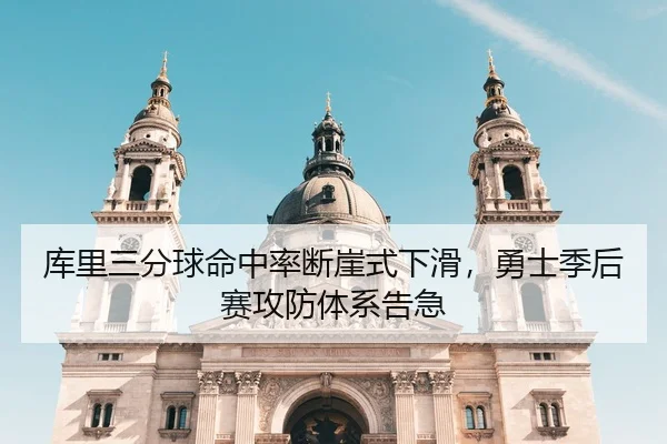 库里三分球命中率断崖式下滑，勇士季后赛攻防体系告急