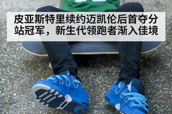 皮亚斯特里续约迈凯伦后首夺分站冠军，新生代领跑者渐入佳境