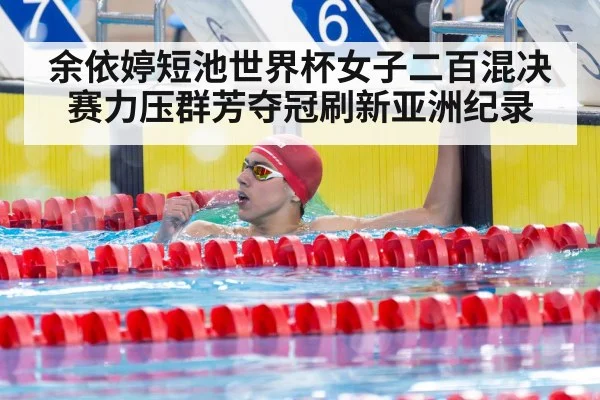 余依婷短池世界杯女子二百混决赛力压群芳夺冠刷新亚洲纪录