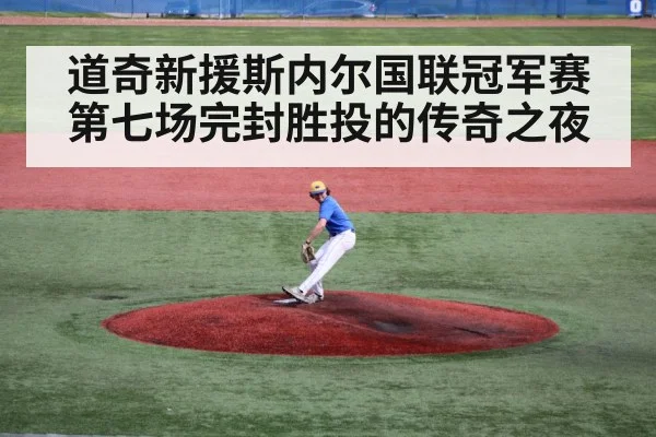 道奇新援斯内尔国联冠军赛第七场完封胜投的传奇之夜