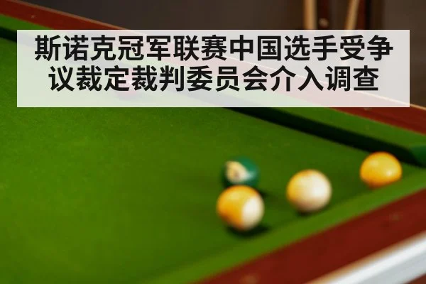 斯诺克冠军联赛中国选手受争议裁定裁判委员会介入调查