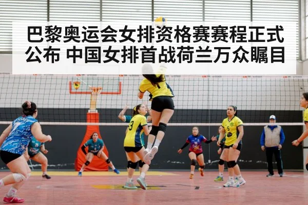 巴黎奥运会女排资格赛赛程正式公布 中国女排首战荷兰万众瞩目