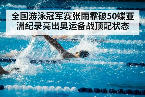 全国游泳冠军赛张雨霏破50蝶亚洲纪录亮出奥运备战顶配状态