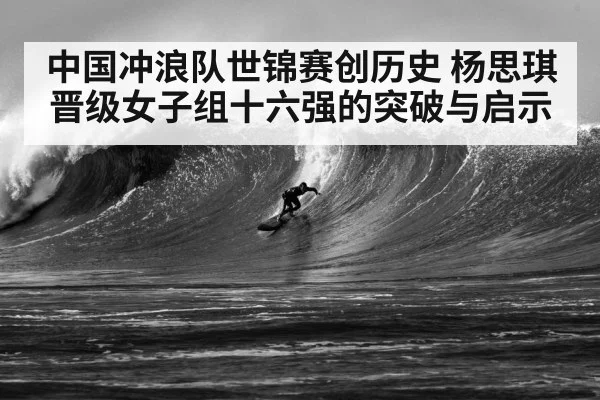 中国冲浪队世锦赛创历史 杨思琪晋级女子组十六强的突破与启示