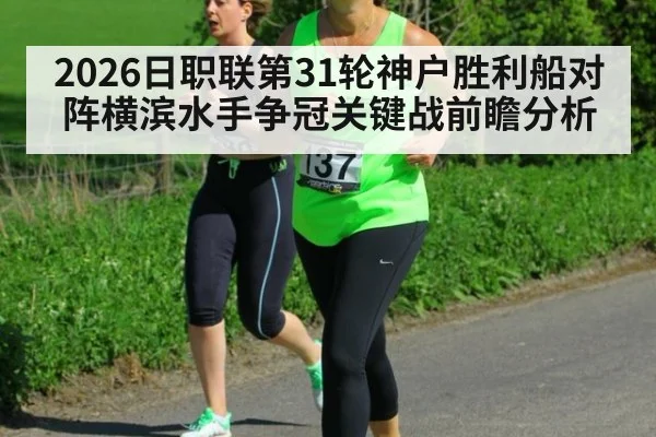 2026日职联第31轮神户胜利船对阵横滨水手争冠关键战前瞻分析