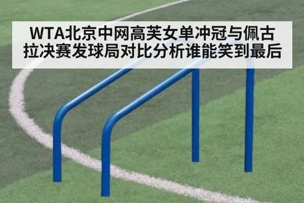 WTA北京中网高芙女单冲冠与佩古拉决赛发球局对比分析谁能笑到最后